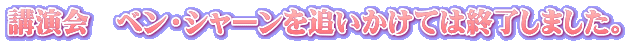 講演会 ベン・シャーンを追いかけては終了しました。