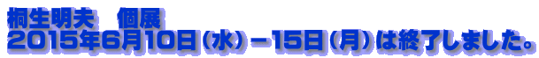 桐生明夫 個展 2015年6月10日(水)-15日(月)は終了しました。