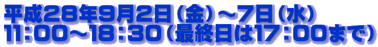 平成28年9月2日(金)~7日(水) 11:00~18:30(最終日は17:00まで)