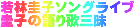 若林圭子ソングライブ 圭子の語り歌三昧
